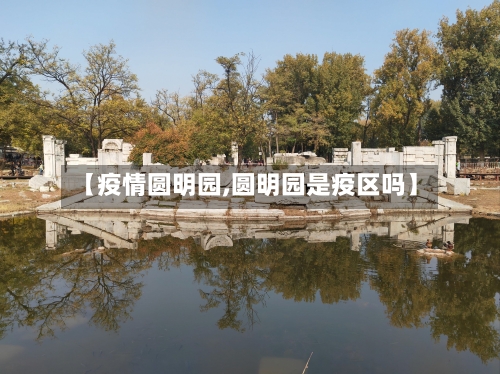 【疫情圆明园,圆明园是疫区吗】-第2张图片