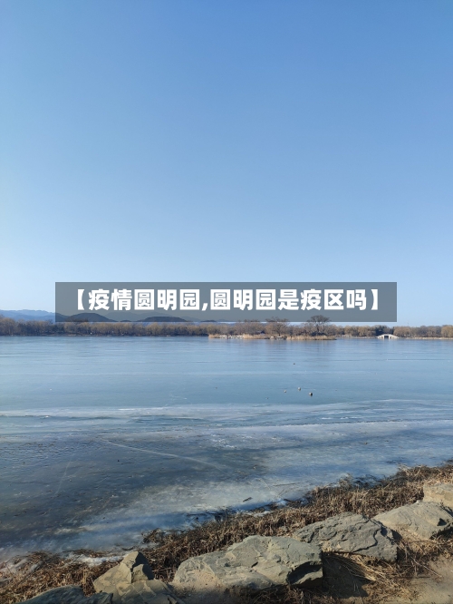 【疫情圆明园,圆明园是疫区吗】-第1张图片