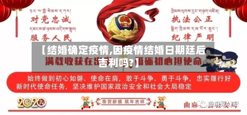 【结婚确定疫情,因疫情结婚日期廷后吉利吗?】-第3张图片