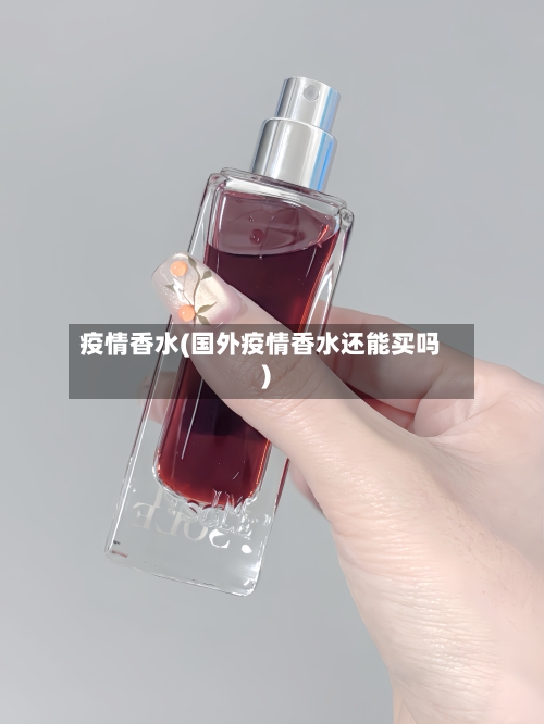 疫情香水(国外疫情香水还能买吗)-第3张图片