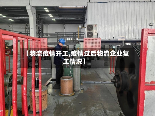 【物流疫情开工,疫情过后物流企业复工情况】-第3张图片