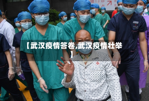 【武汉疫情答卷,武汉疫情壮举】-第2张图片