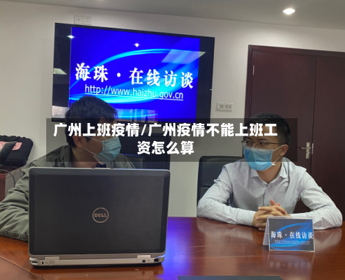 广州上班疫情/广州疫情不能上班工资怎么算-第1张图片