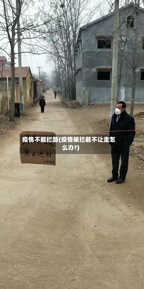 疫情不能拦路(疫情被拦截不让走怎么办?)-第1张图片