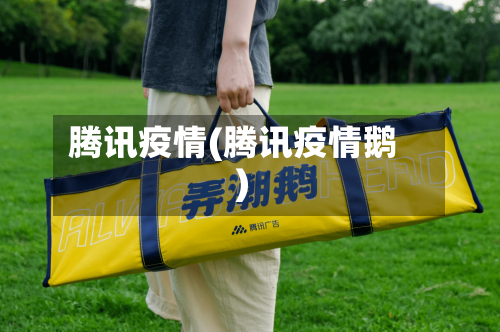 腾讯疫情(腾讯疫情鹅)-第1张图片