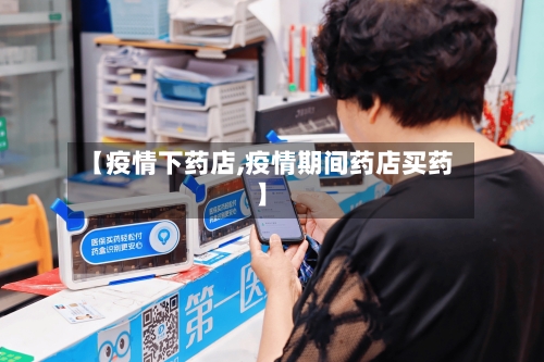 【疫情下药店,疫情期间药店买药】-第2张图片