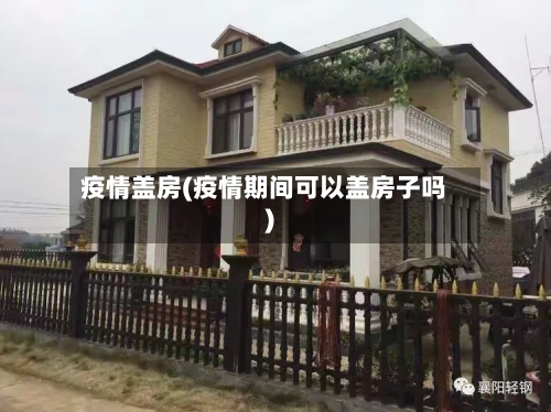 疫情盖房(疫情期间可以盖房子吗)-第1张图片