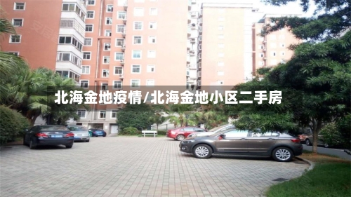 北海金地疫情/北海金地小区二手房-第1张图片