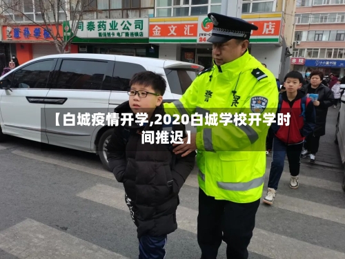 【白城疫情开学,2020白城学校开学时间推迟】-第1张图片