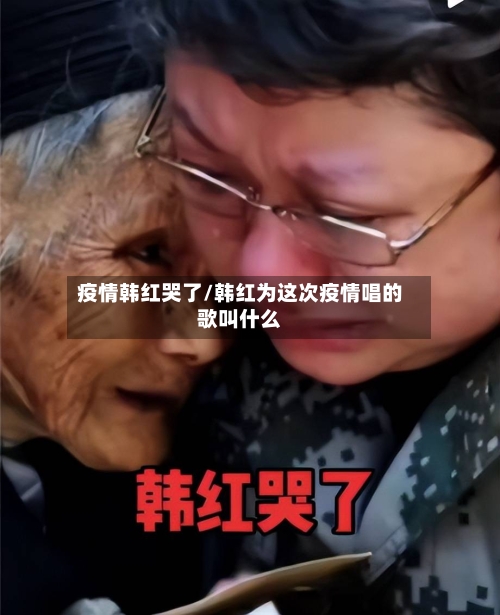 疫情韩红哭了/韩红为这次疫情唱的歌叫什么-第1张图片