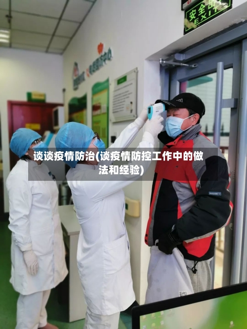 谈谈疫情防治(谈疫情防控工作中的做法和经验)-第2张图片