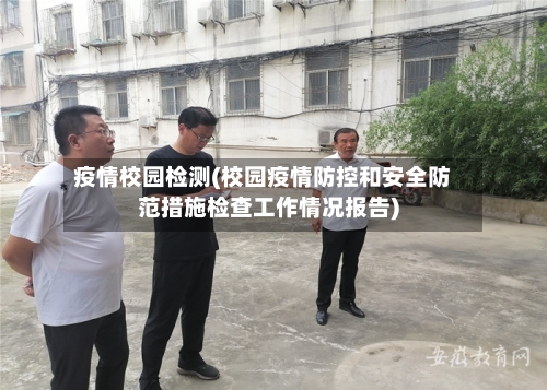 疫情校园检测(校园疫情防控和安全防范措施检查工作情况报告)-第2张图片