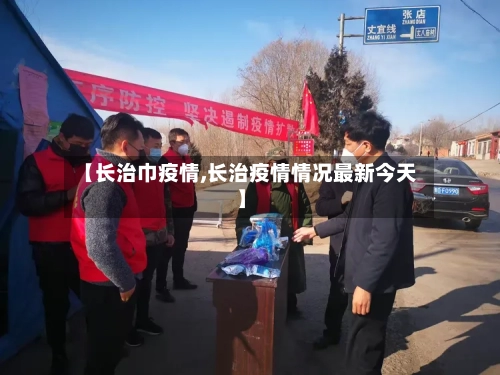 【长治巾疫情,长治疫情情况最新今天】-第1张图片