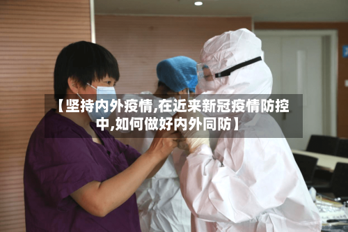 【坚持内外疫情,在近来新冠疫情防控中,如何做好内外同防】-第1张图片