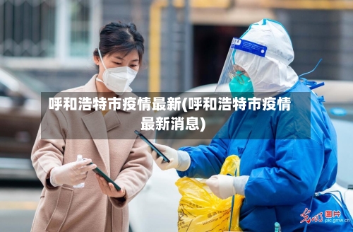 呼和浩特市疫情最新(呼和浩特市疫情最新消息)-第2张图片
