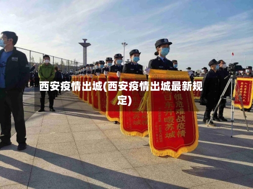 西安疫情出城(西安疫情出城最新规定)-第1张图片