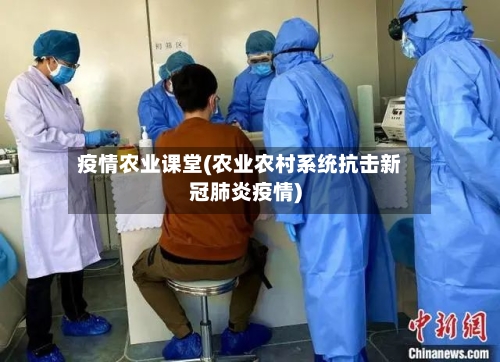 疫情农业课堂(农业农村系统抗击新冠肺炎疫情)-第2张图片