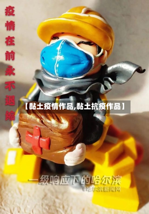 【黏土疫情作品,黏土抗疫作品】-第1张图片