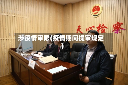 涉疫情审限(疫情期间提审规定)-第1张图片