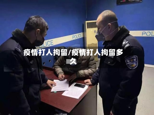 疫情打人拘留/疫情打人拘留多久-第3张图片