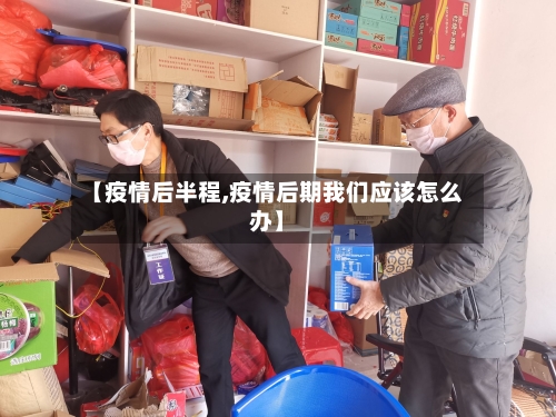 【疫情后半程,疫情后期我们应该怎么办】-第1张图片