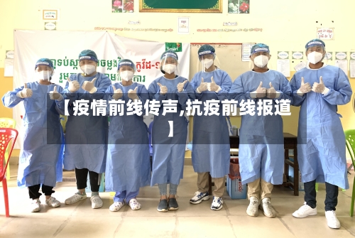 【疫情前线传声,抗疫前线报道】-第2张图片