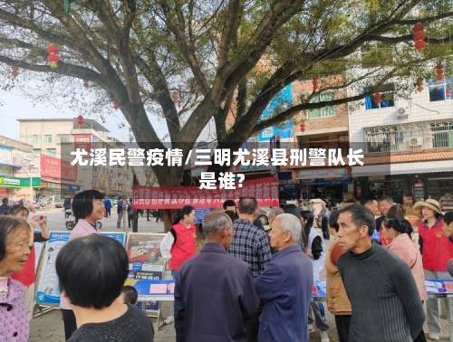 尤溪民警疫情/三明尤溪县刑警队长是谁?-第2张图片