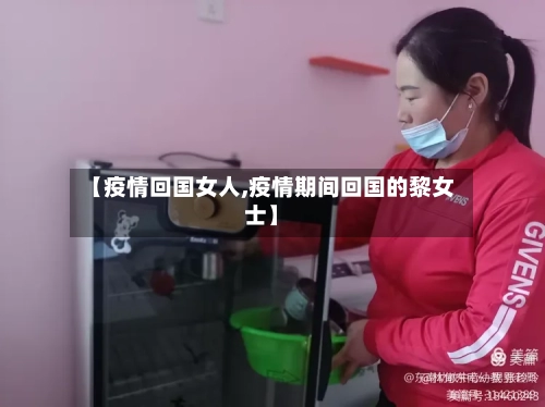 【疫情回国女人,疫情期间回国的黎女士】-第1张图片