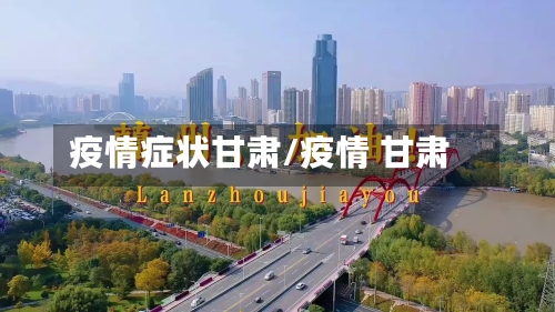 疫情症状甘肃/疫情 甘肃-第2张图片