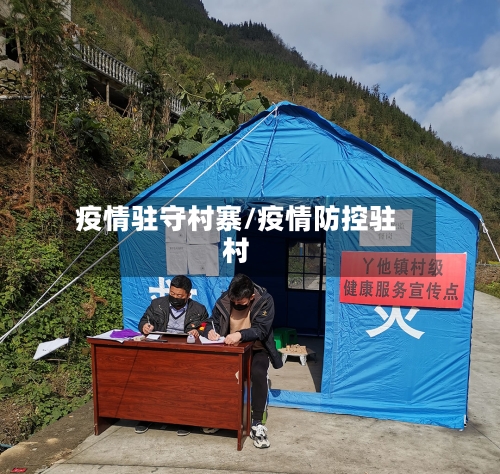 疫情驻守村寨/疫情防控驻村-第1张图片