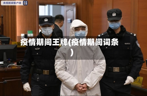疫情期间王牌(疫情期间词条)-第2张图片