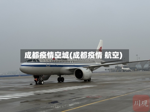 成都疫情空城(成都疫情 航空)-第2张图片