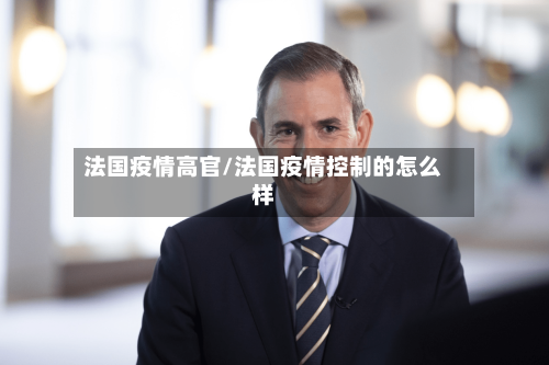 法国疫情高官/法国疫情控制的怎么样-第2张图片