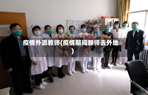 疫情外派教师(疫情期间教师去外地)-第3张图片