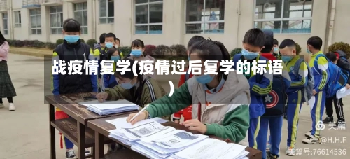 战疫情复学(疫情过后复学的标语)-第1张图片