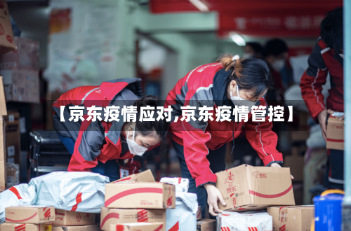 【京东疫情应对,京东疫情管控】-第1张图片
