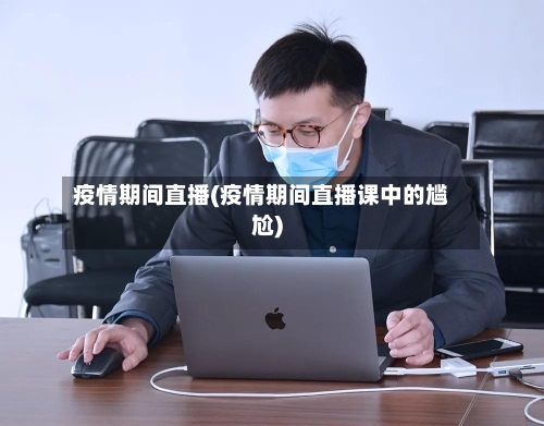 疫情期间直播(疫情期间直播课中的尴尬)-第2张图片
