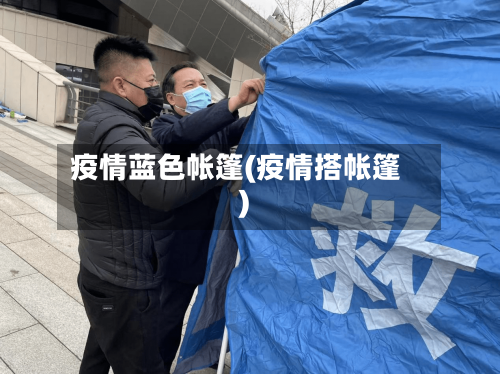 疫情蓝色帐篷(疫情搭帐篷)-第1张图片