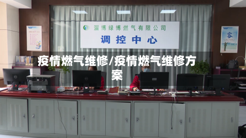 疫情燃气维修/疫情燃气维修方案-第1张图片