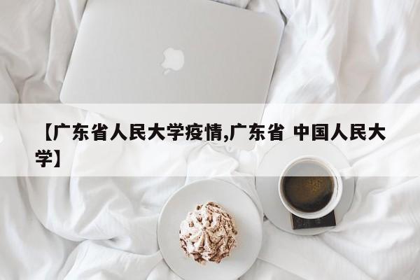 【广东省人民大学疫情,广东省 中国人民大学】
