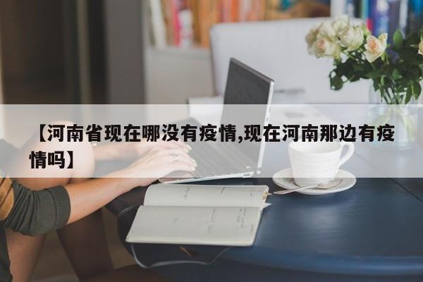 【河南省现在哪没有疫情,现在河南那边有疫情吗】