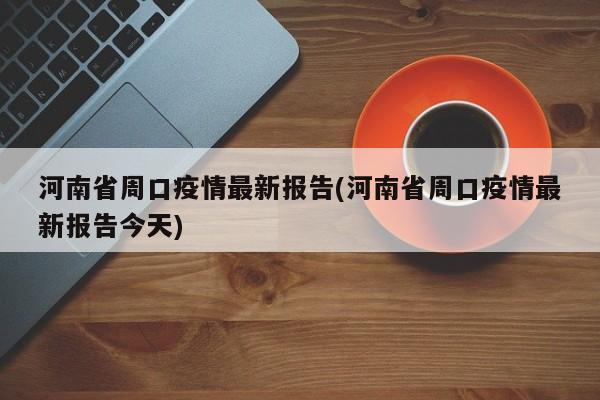 河南省周口疫情最新报告(河南省周口疫情最新报告今天)