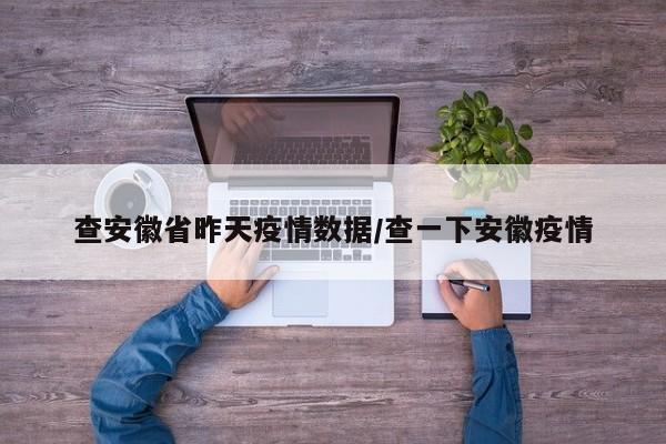 查安徽省昨天疫情数据/查一下安徽疫情