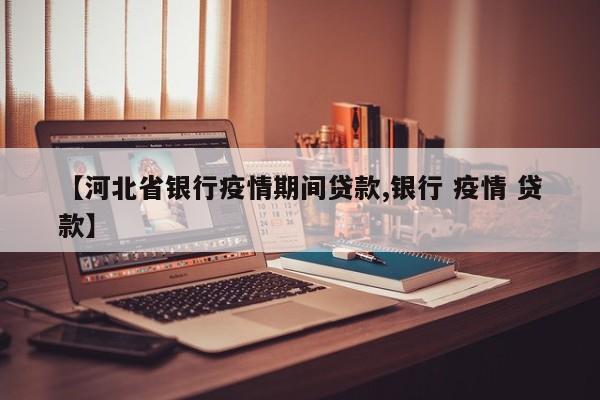 【河北省银行疫情期间贷款,银行 疫情 贷款】