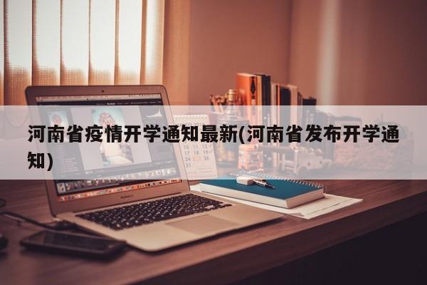 河南省疫情开学通知最新(河南省发布开学通知)