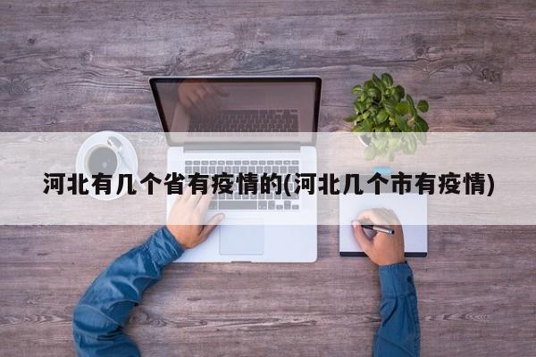 河北有几个省有疫情的(河北几个市有疫情)