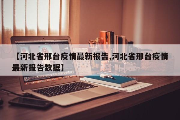 【河北省邢台疫情最新报告,河北省邢台疫情最新报告数据】