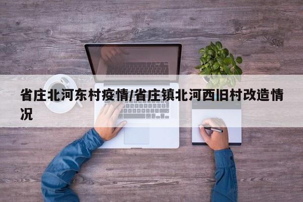 省庄北河东村疫情/省庄镇北河西旧村改造情况
