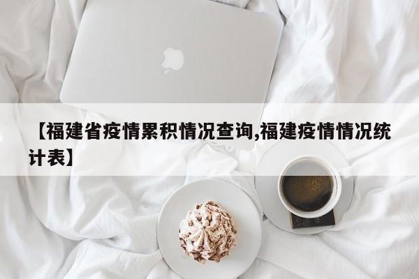 【福建省疫情累积情况查询,福建疫情情况统计表】