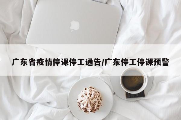 广东省疫情停课停工通告/广东停工停课预警